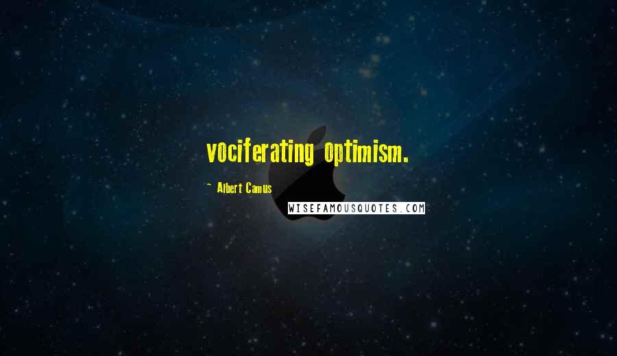 Albert Camus Quotes: vociferating optimism.