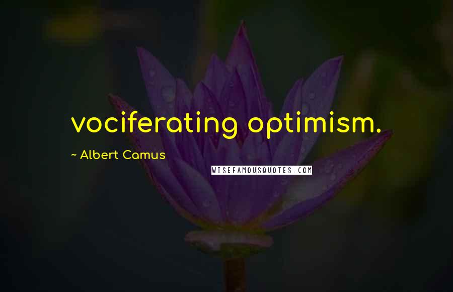 Albert Camus Quotes: vociferating optimism.