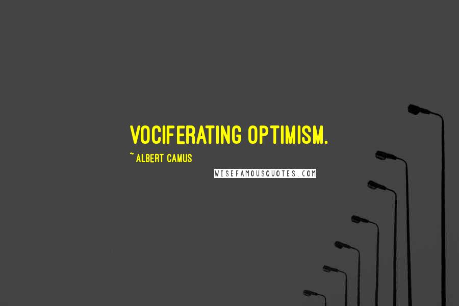 Albert Camus Quotes: vociferating optimism.