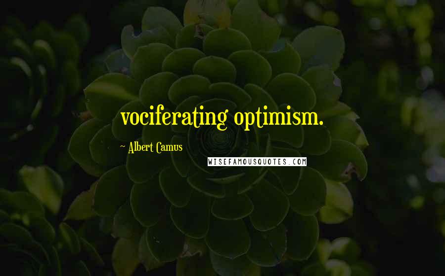 Albert Camus Quotes: vociferating optimism.