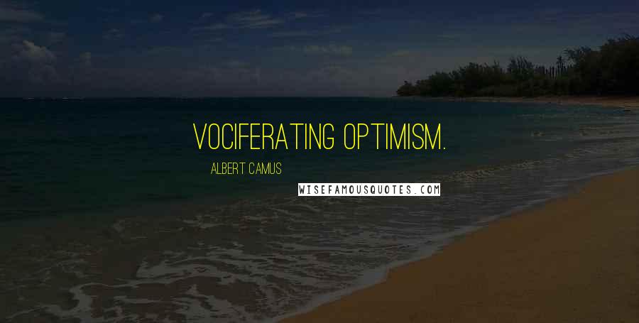 Albert Camus Quotes: vociferating optimism.