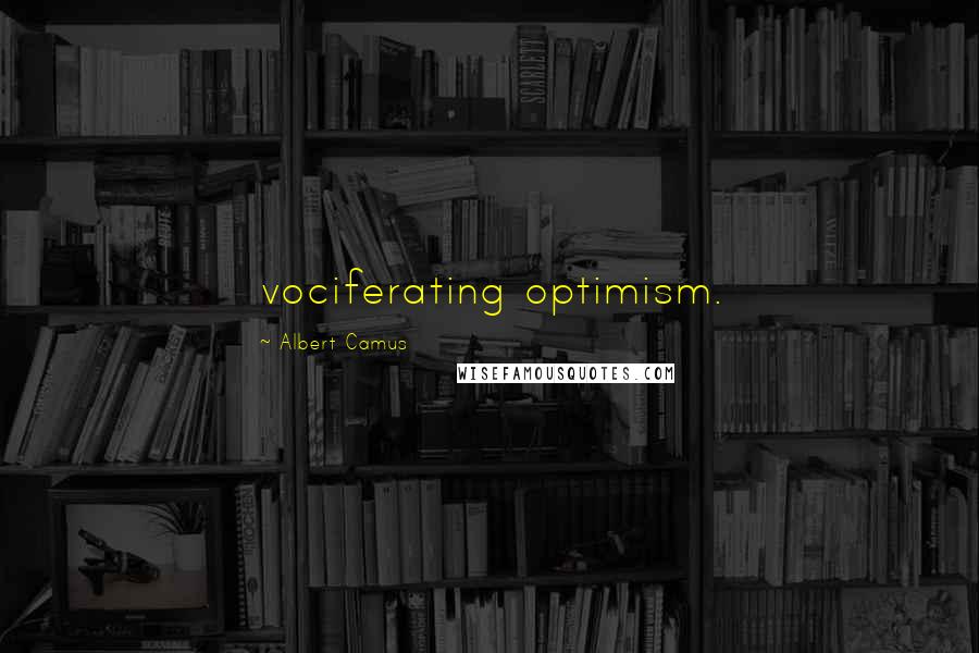 Albert Camus Quotes: vociferating optimism.