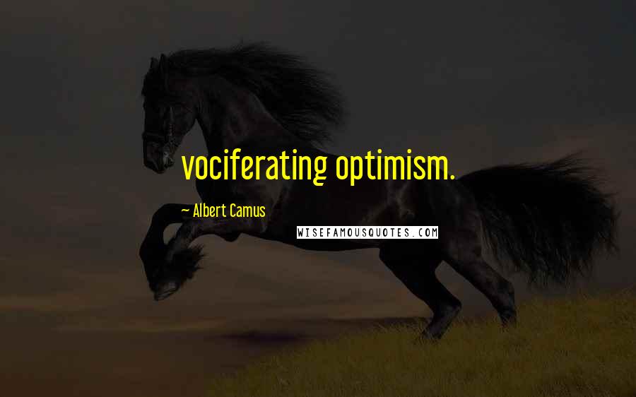 Albert Camus Quotes: vociferating optimism.