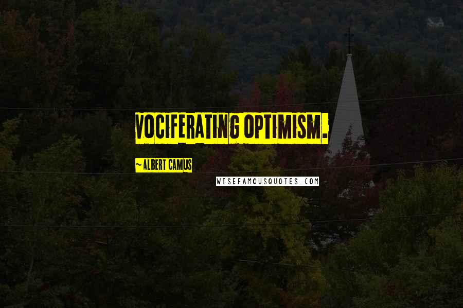 Albert Camus Quotes: vociferating optimism.