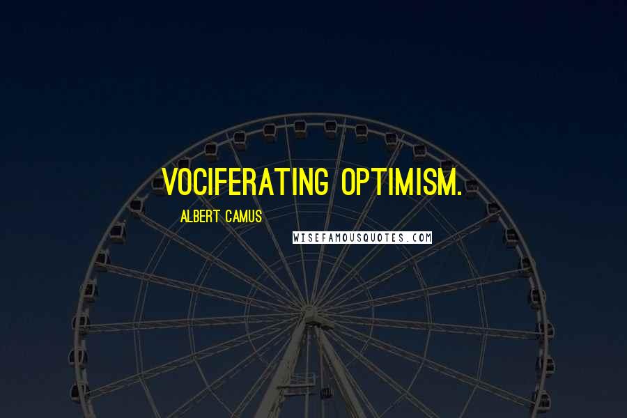 Albert Camus Quotes: vociferating optimism.