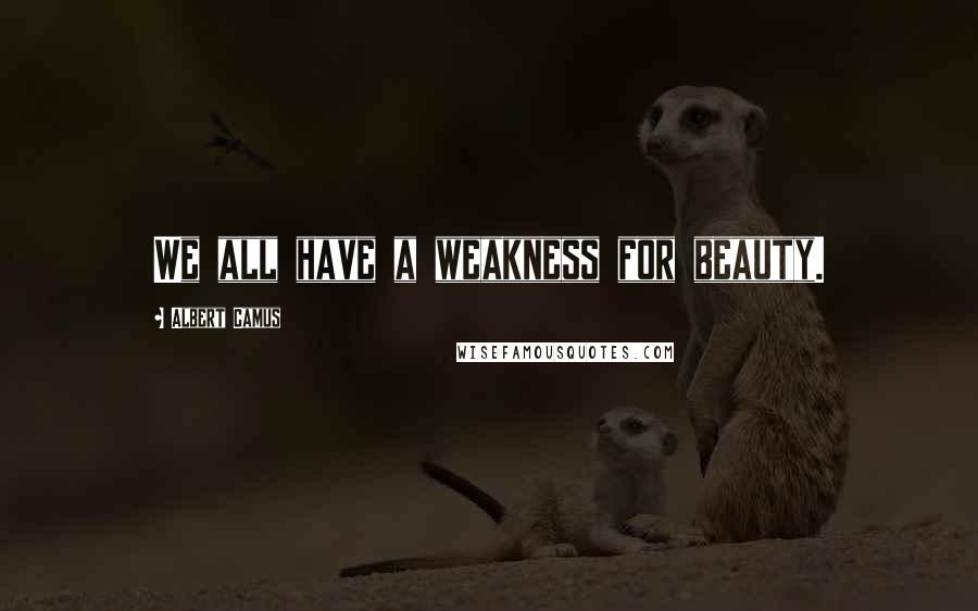 Albert Camus Quotes: We all have a weakness for beauty.