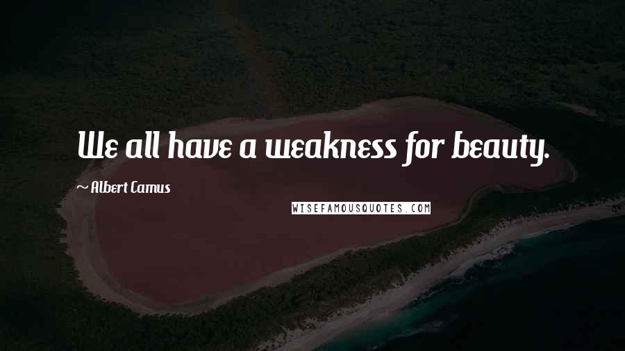 Albert Camus Quotes: We all have a weakness for beauty.