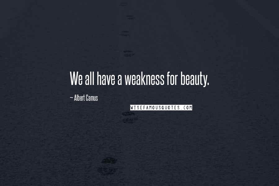 Albert Camus Quotes: We all have a weakness for beauty.