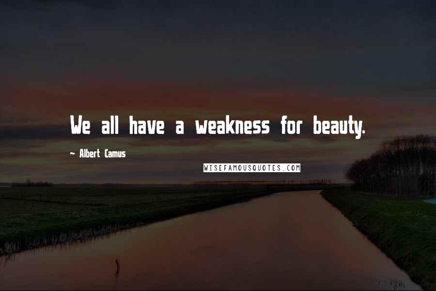 Albert Camus Quotes: We all have a weakness for beauty.