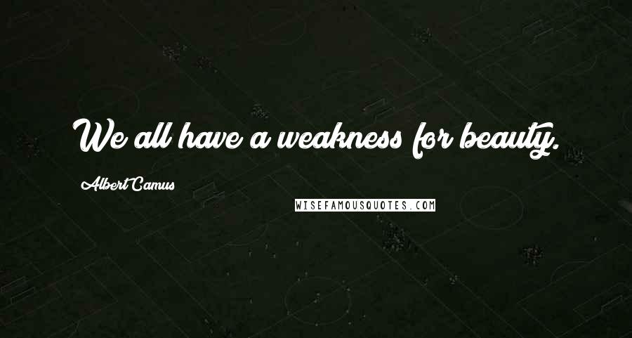 Albert Camus Quotes: We all have a weakness for beauty.