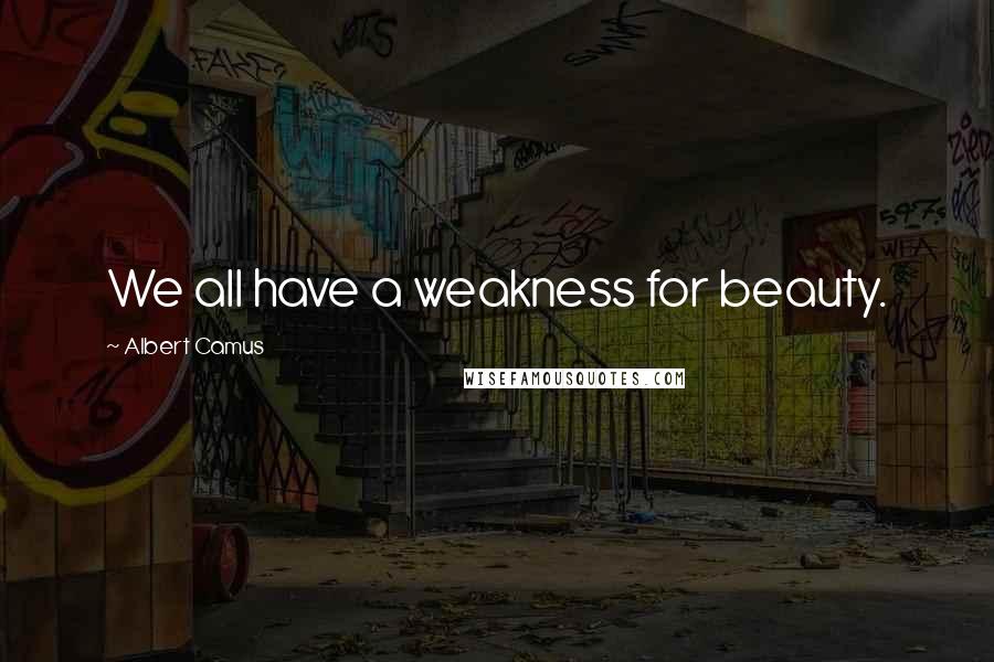 Albert Camus Quotes: We all have a weakness for beauty.