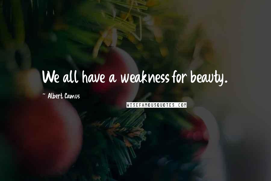 Albert Camus Quotes: We all have a weakness for beauty.