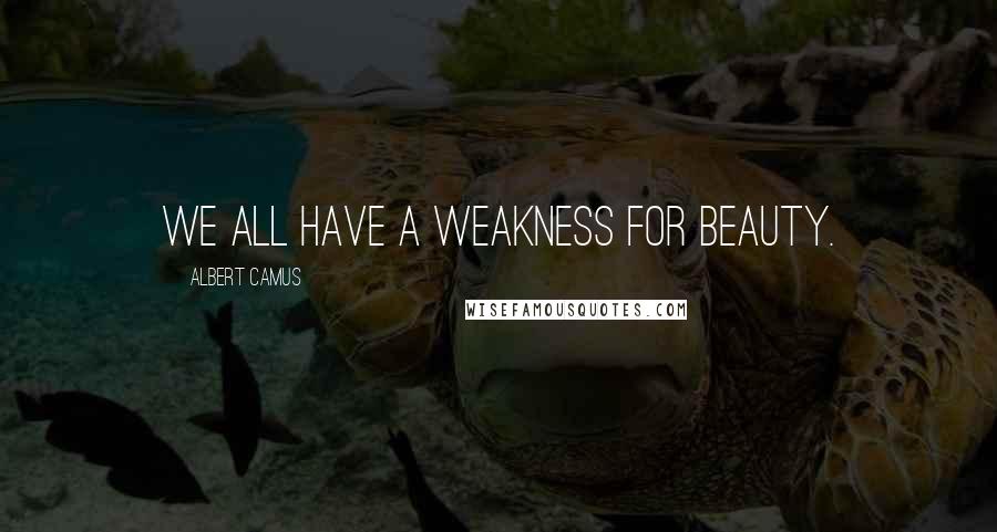 Albert Camus Quotes: We all have a weakness for beauty.