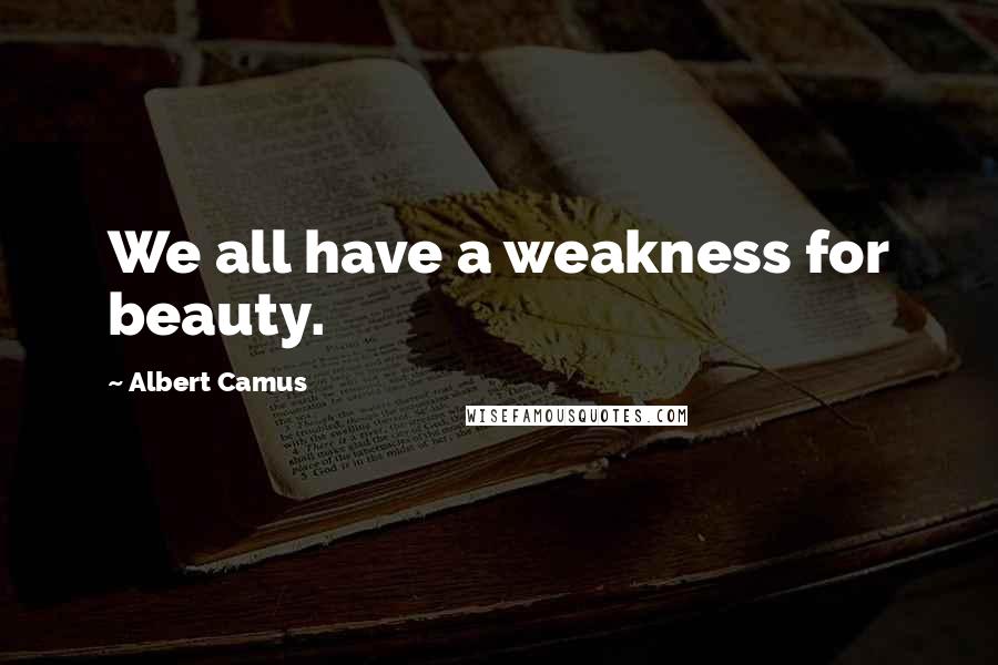 Albert Camus Quotes: We all have a weakness for beauty.