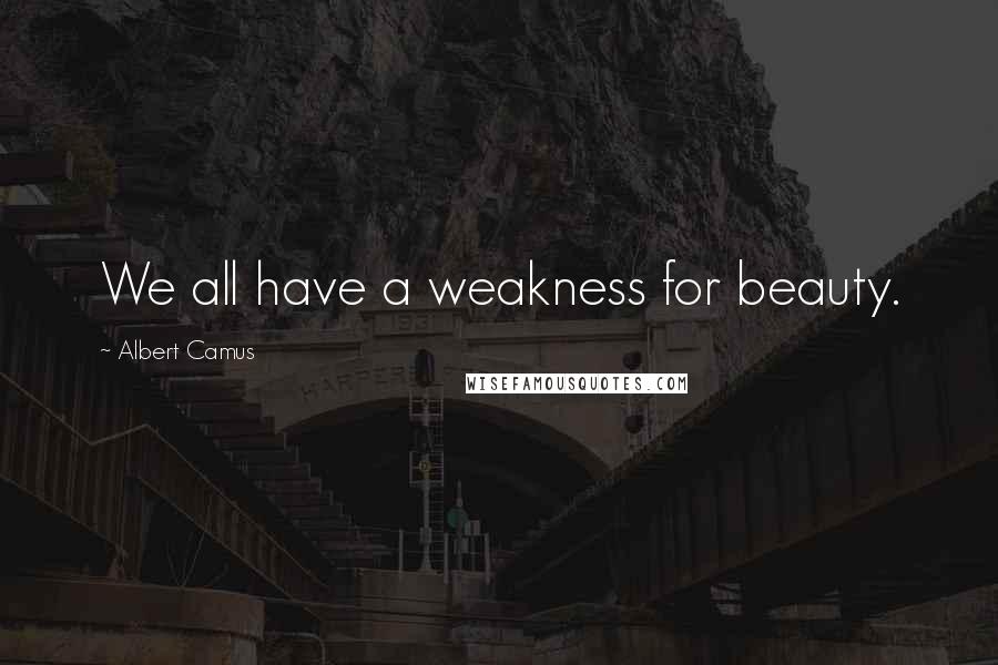 Albert Camus Quotes: We all have a weakness for beauty.