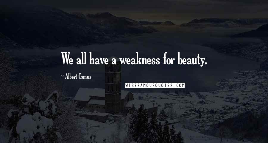 Albert Camus Quotes: We all have a weakness for beauty.