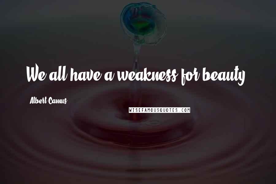 Albert Camus Quotes: We all have a weakness for beauty.