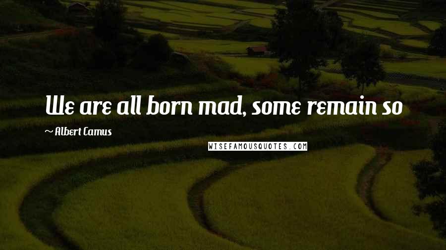 Albert Camus Quotes: We are all born mad, some remain so