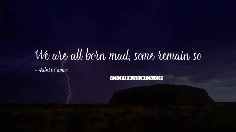 Albert Camus Quotes: We are all born mad, some remain so