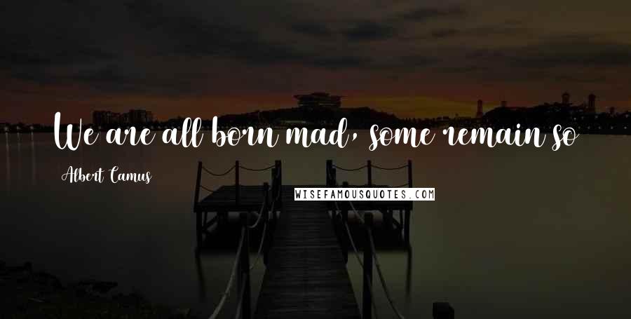 Albert Camus Quotes: We are all born mad, some remain so