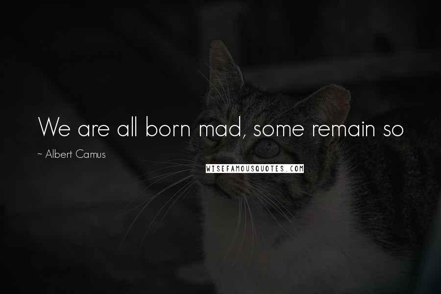 Albert Camus Quotes: We are all born mad, some remain so