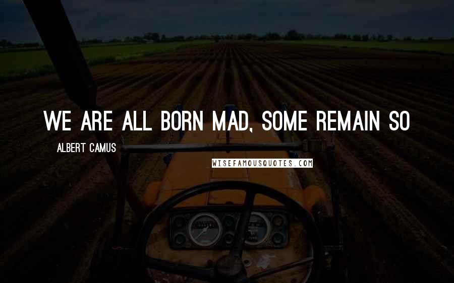 Albert Camus Quotes: We are all born mad, some remain so
