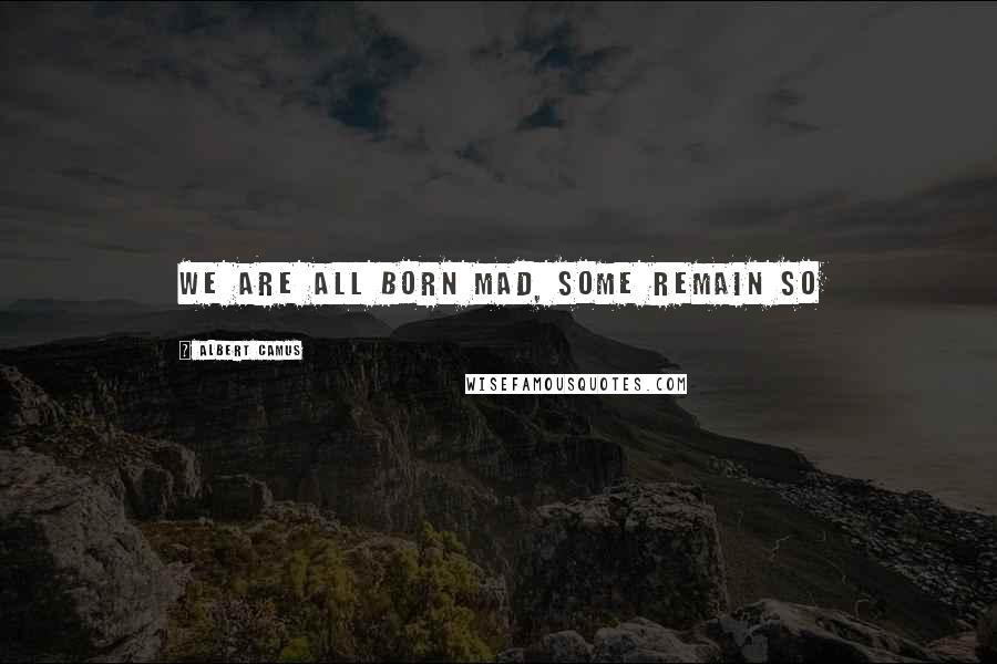 Albert Camus Quotes: We are all born mad, some remain so