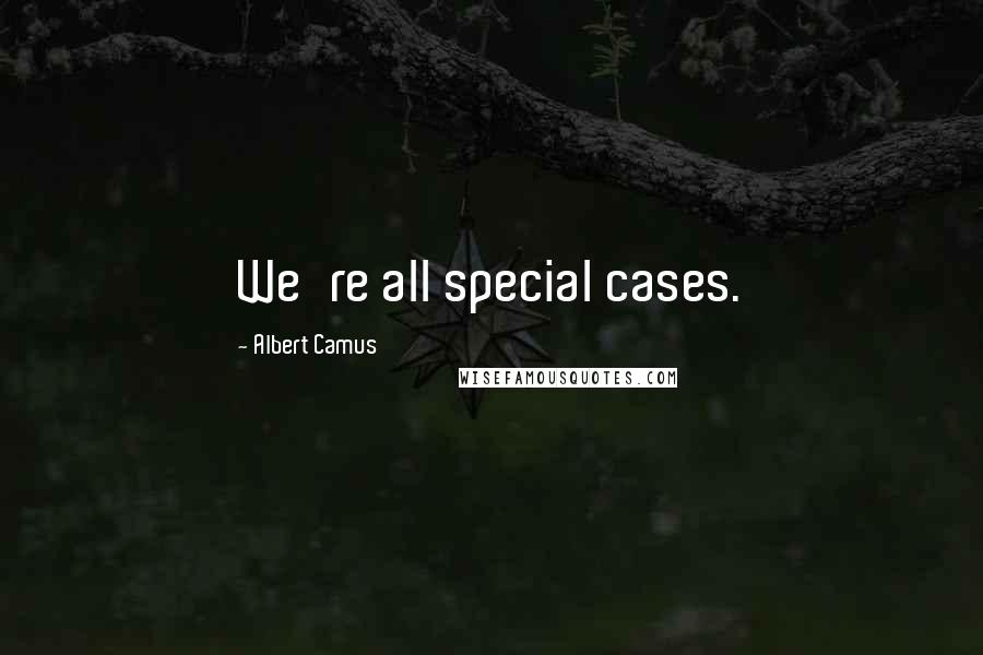 Albert Camus Quotes: We're all special cases.