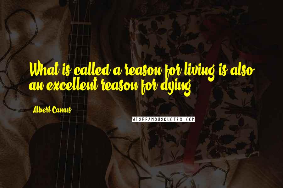 Albert Camus Quotes: What is called a reason for living is also an excellent reason for dying.