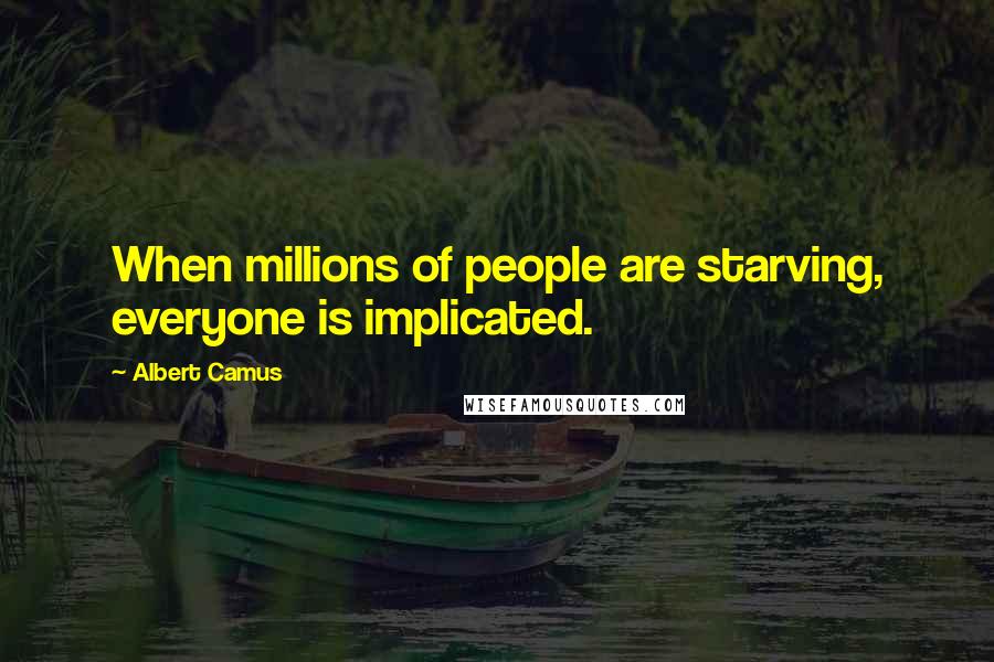 Albert Camus Quotes: When millions of people are starving, everyone is implicated.