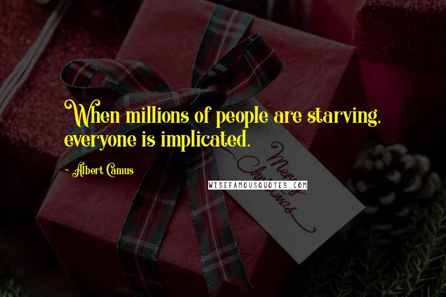 Albert Camus Quotes: When millions of people are starving, everyone is implicated.