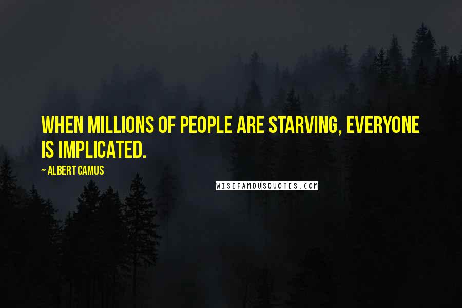 Albert Camus Quotes: When millions of people are starving, everyone is implicated.