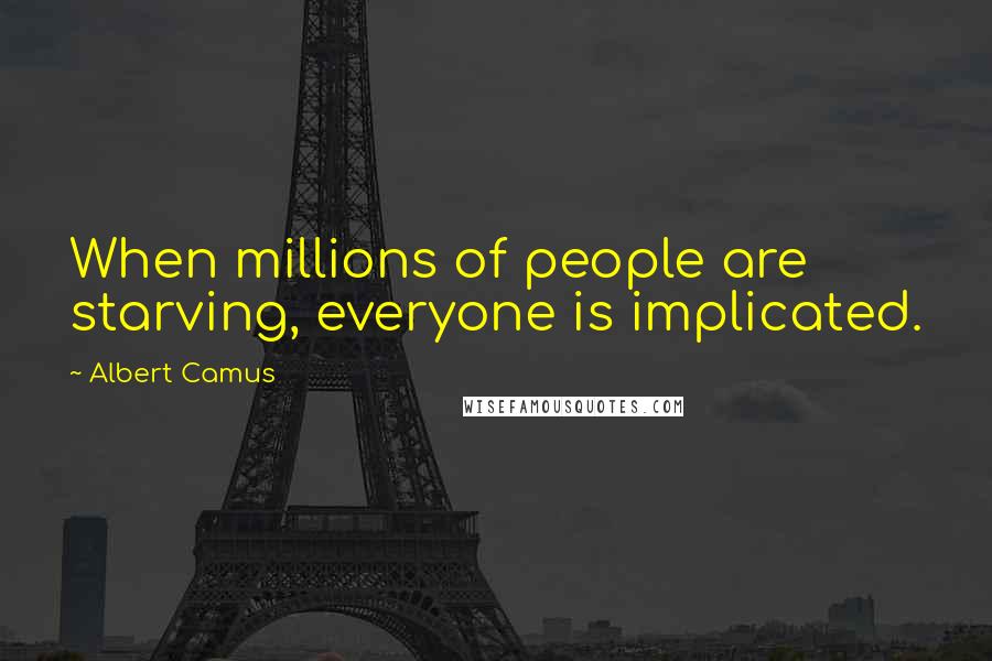 Albert Camus Quotes: When millions of people are starving, everyone is implicated.