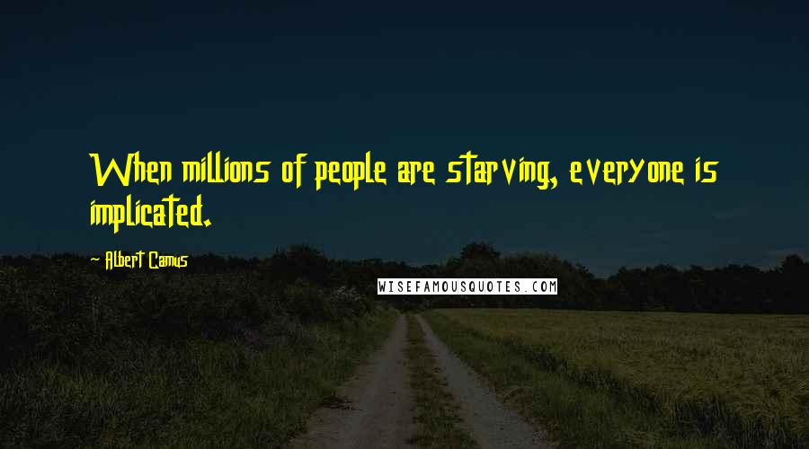 Albert Camus Quotes: When millions of people are starving, everyone is implicated.