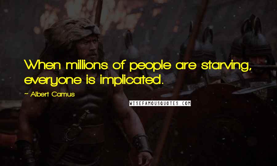 Albert Camus Quotes: When millions of people are starving, everyone is implicated.