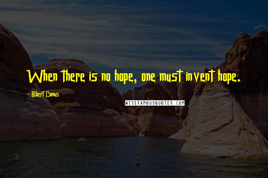 Albert Camus Quotes: When there is no hope, one must invent hope.