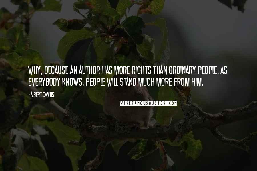 Albert Camus Quotes: Why, because an author has more rights than ordinary people, as everybody knows. People will stand much more from him.