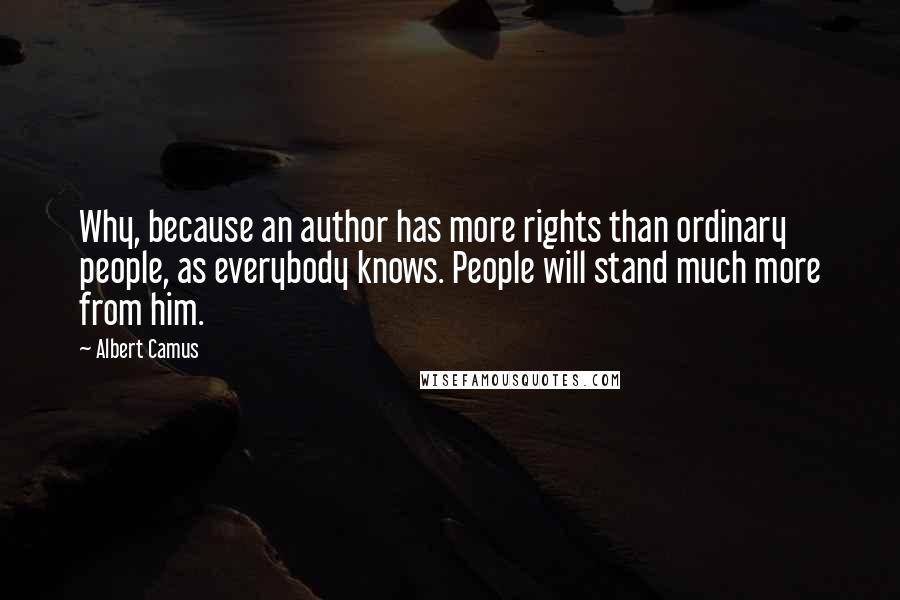 Albert Camus Quotes: Why, because an author has more rights than ordinary people, as everybody knows. People will stand much more from him.