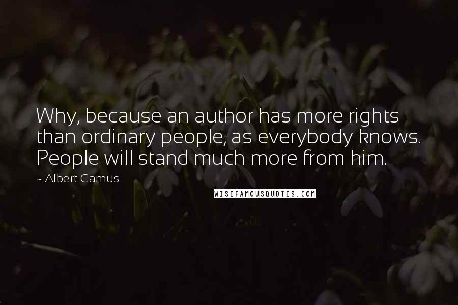 Albert Camus Quotes: Why, because an author has more rights than ordinary people, as everybody knows. People will stand much more from him.