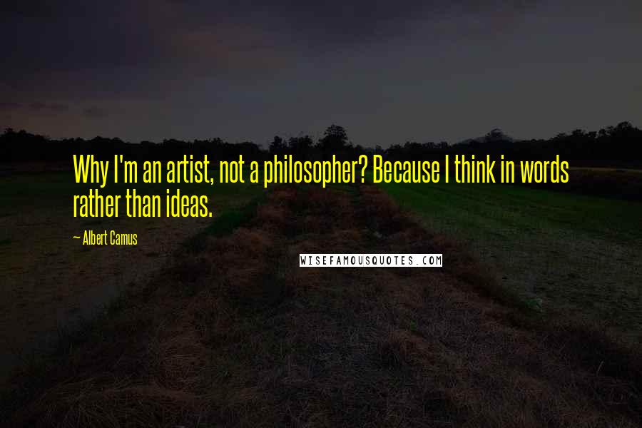 Albert Camus Quotes: Why I'm an artist, not a philosopher? Because I think in words rather than ideas.