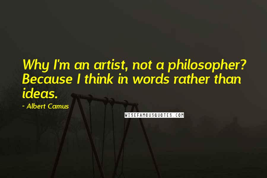 Albert Camus Quotes: Why I'm an artist, not a philosopher? Because I think in words rather than ideas.