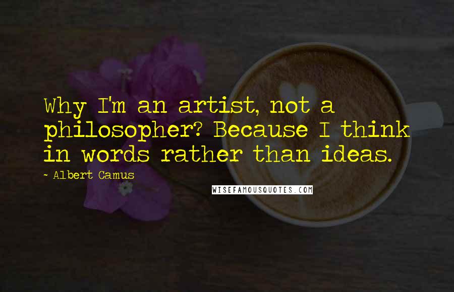 Albert Camus Quotes: Why I'm an artist, not a philosopher? Because I think in words rather than ideas.