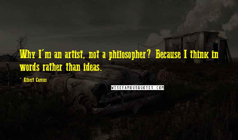 Albert Camus Quotes: Why I'm an artist, not a philosopher? Because I think in words rather than ideas.