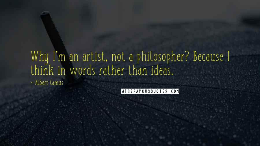 Albert Camus Quotes: Why I'm an artist, not a philosopher? Because I think in words rather than ideas.