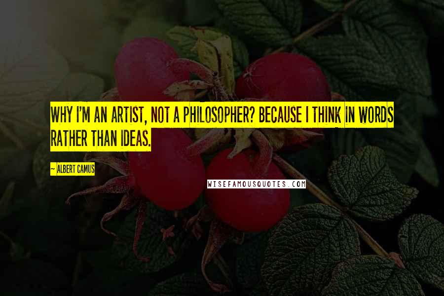 Albert Camus Quotes: Why I'm an artist, not a philosopher? Because I think in words rather than ideas.