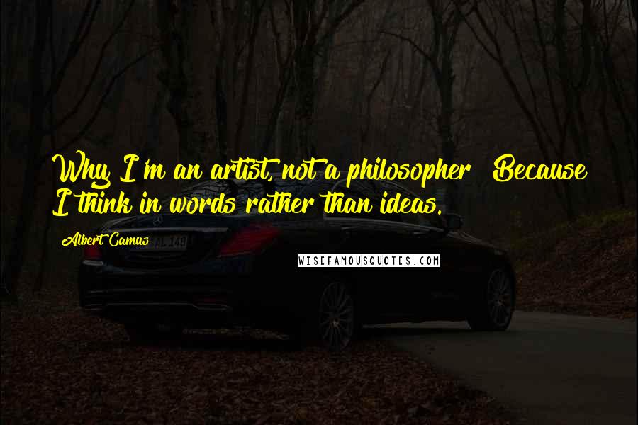 Albert Camus Quotes: Why I'm an artist, not a philosopher? Because I think in words rather than ideas.