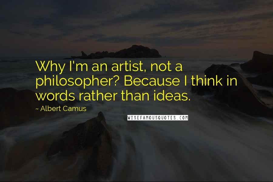 Albert Camus Quotes: Why I'm an artist, not a philosopher? Because I think in words rather than ideas.