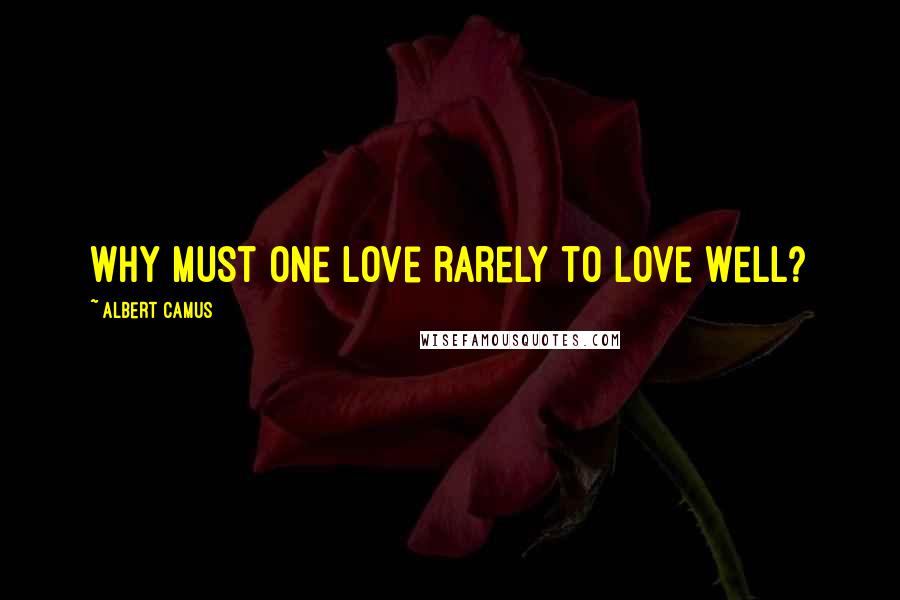 Albert Camus Quotes: Why must one love rarely to love well?