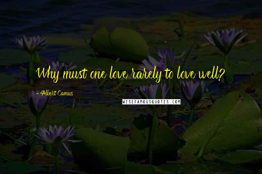 Albert Camus Quotes: Why must one love rarely to love well?