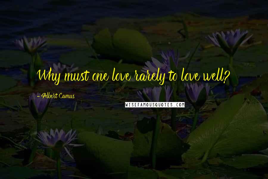 Albert Camus Quotes: Why must one love rarely to love well?